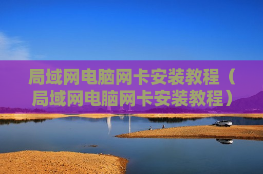 局域网电脑网卡安装教程（局域网电脑网卡安装教程）