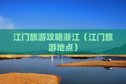 江门旅游攻略浙江（江门旅游地点）