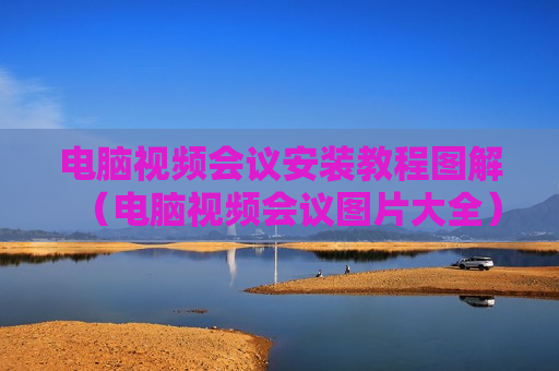 电脑视频会议安装教程图解（电脑视频会议图片大全）