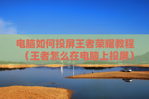 电脑如何投屏王者荣耀教程（王者怎么在电脑上投屏）