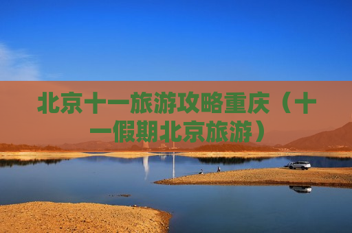 北京十一旅游攻略重庆（十一假期北京旅游）