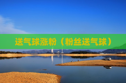 送气球涨粉（粉丝送气球）