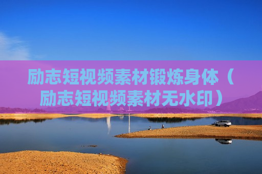 励志短视频素材锻炼身体（励志短视频素材无水印）