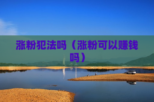 涨粉犯法吗（涨粉可以赚钱吗）