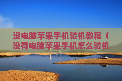 没电脑苹果手机验机教程（没有电脑苹果手机怎么验机）