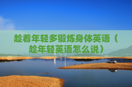 趁着年轻多锻炼身体英语（趁年轻英语怎么说）