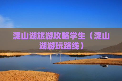 淀山湖旅游攻略学生（淀山湖游玩路线）
