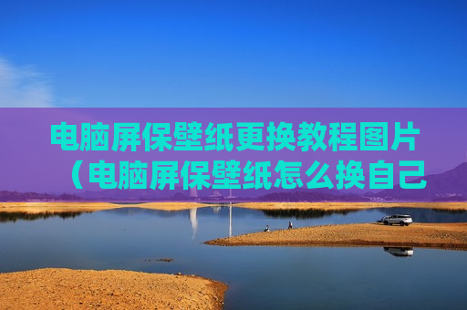 电脑屏保壁纸更换教程图片（电脑屏保壁纸怎么换自己的照片）