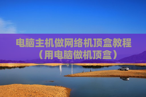 电脑主机做网络机顶盒教程（用电脑做机顶盒）