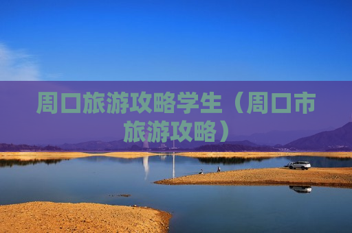 周口旅游攻略学生（周口市旅游攻略）