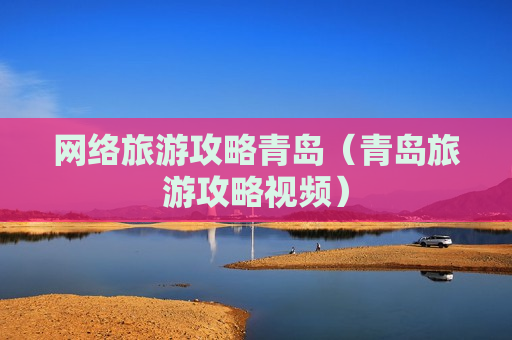 网络旅游攻略青岛（青岛旅游攻略视频）