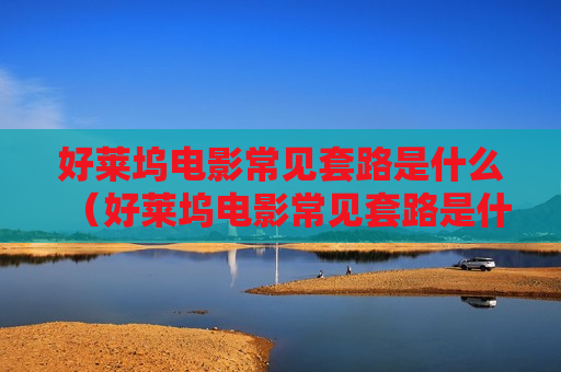 好莱坞电影常见套路是什么（好莱坞电影常见套路是什么意思）