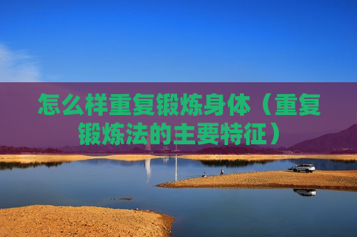 怎么样重复锻炼身体（重复锻炼法的主要特征）
