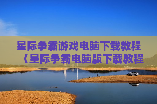 星际争霸游戏电脑下载教程（星际争霸电脑版下载教程）