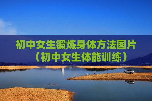 初中女生锻炼身体方法图片（初中女生体能训练）