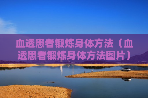 血透患者锻炼身体方法（血透患者锻炼身体方法图片）