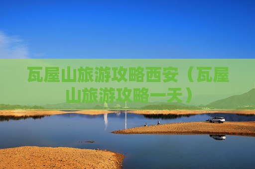 瓦屋山旅游攻略西安（瓦屋山旅游攻略一天）