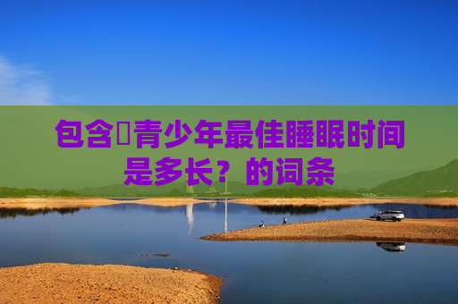 包含​青少年最佳睡眠时间是多长？的词条