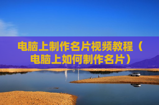 电脑上制作名片视频教程（电脑上如何制作名片）
