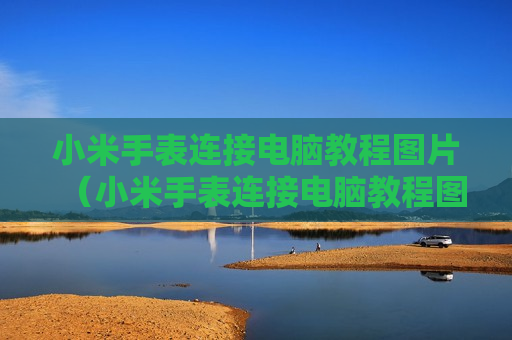 小米手表连接电脑教程图片（小米手表连接电脑教程图片）