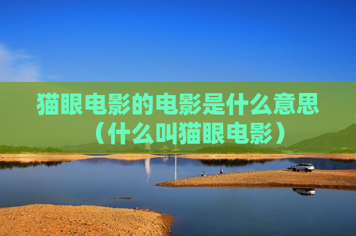 猫眼电影的电影是什么意思（什么叫猫眼电影）