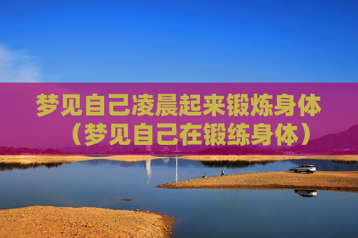 梦见自己凌晨起来锻炼身体（梦见自己在锻练身体）