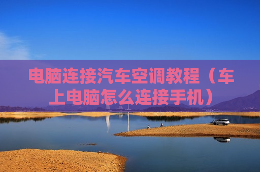 电脑连接汽车空调教程（车上电脑怎么连接手机）