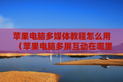 苹果电脑多媒体教程怎么用（苹果电脑多屏互动在哪里）