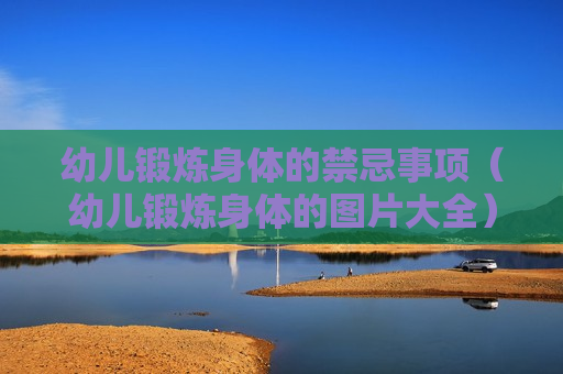 幼儿锻炼身体的禁忌事项（幼儿锻炼身体的图片大全）