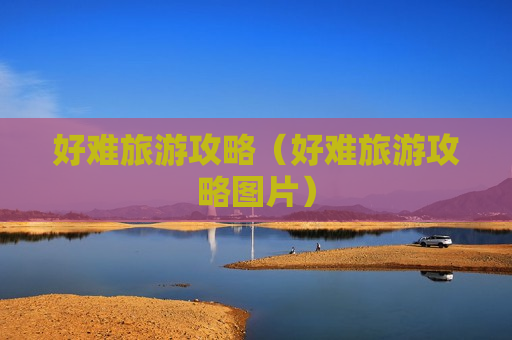 好难旅游攻略（好难旅游攻略图片）