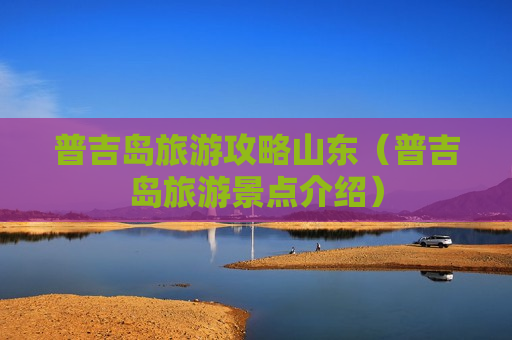 普吉岛旅游攻略山东（普吉岛旅游景点介绍）