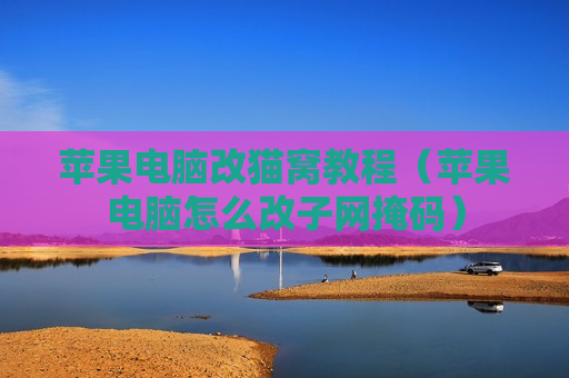 苹果电脑改猫窝教程（苹果电脑怎么改子网掩码）