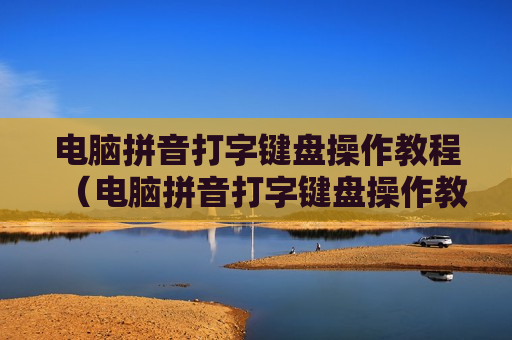 电脑拼音打字键盘操作教程（电脑拼音打字键盘操作教程图片）