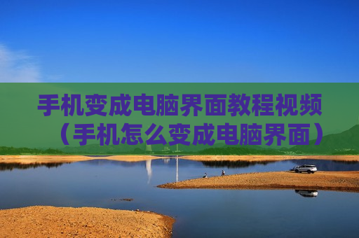 手机变成电脑界面教程视频（手机怎么变成电脑界面）