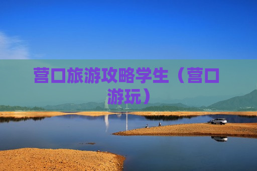 营口旅游攻略学生（营口 游玩）
