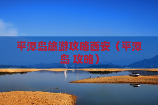 平潭岛旅游攻略西安（平潭岛 攻略）
