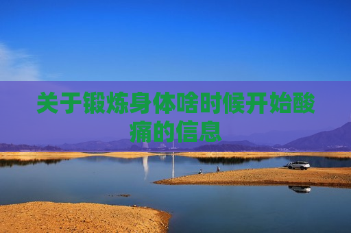 关于锻炼身体啥时候开始酸痛的信息