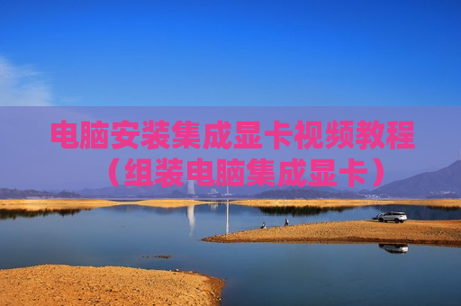 电脑安装集成显卡视频教程（组装电脑集成显卡）