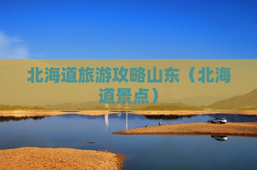 北海道旅游攻略山东（北海道景点）