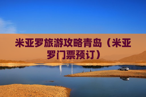 米亚罗旅游攻略青岛（米亚罗门票预订）