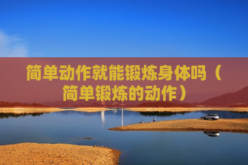 简单动作就能锻炼身体吗（简单锻炼的动作）