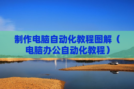 制作电脑自动化教程图解（电脑办公自动化教程）