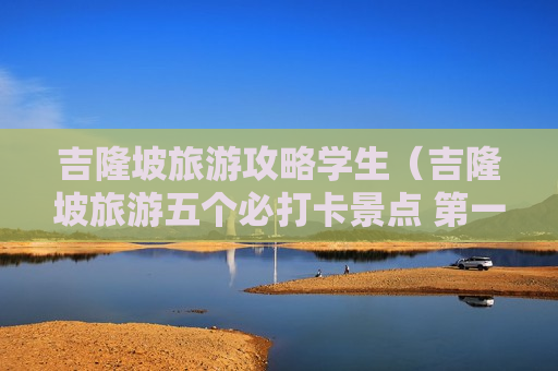 吉隆坡旅游攻略学生（吉隆坡旅游五个必打卡景点 第一个超壮观）