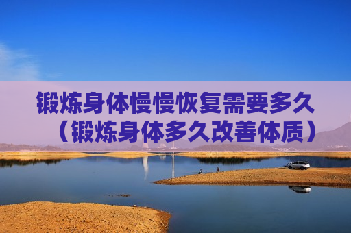 锻炼身体慢慢恢复需要多久（锻炼身体多久改善体质）