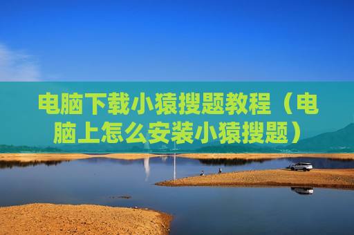 电脑下载小猿搜题教程（电脑上怎么安装小猿搜题）