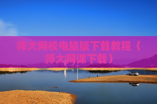 师大网校电脑版下载教程（师大网课下载）