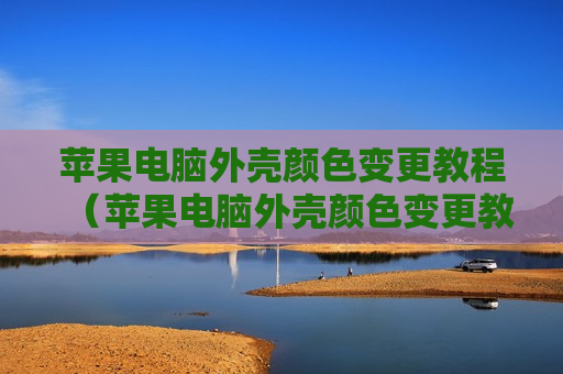 苹果电脑外壳颜色变更教程（苹果电脑外壳颜色变更教程视频）