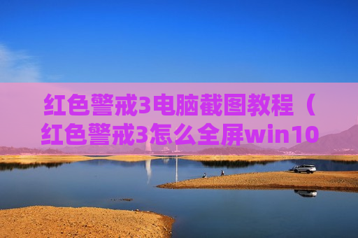 红色警戒3电脑截图教程（红色警戒3怎么全屏win10）