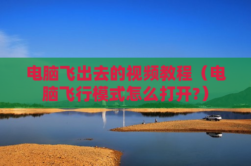 电脑飞出去的视频教程（电脑飞行模式怎么打开?）