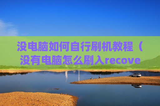 没电脑如何自行刷机教程（没有电脑怎么刷入recovery）